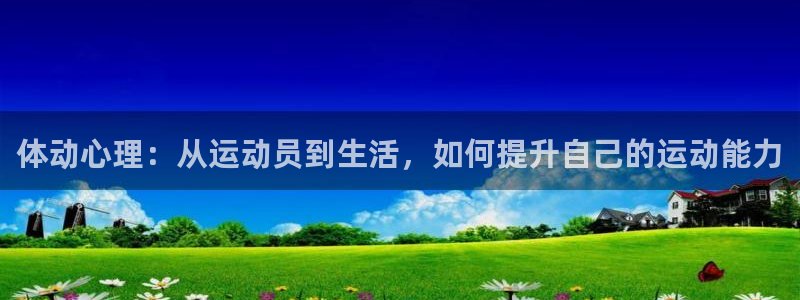 探球体育app官网下载：体动心理：从运动员到生活，如何提升自己的运动能力