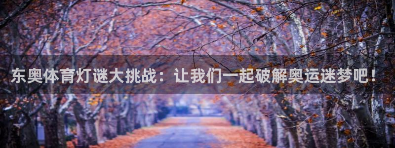探球体育app：东奥体育灯谜大挑战：让我们一起破解奥运迷梦吧！